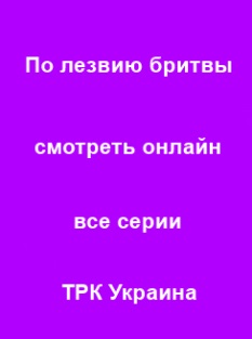 По лезвию бритвы 1, 2, 3, 4, 5, 6, 7, 8, 9 серия 2014 ТРК Украина